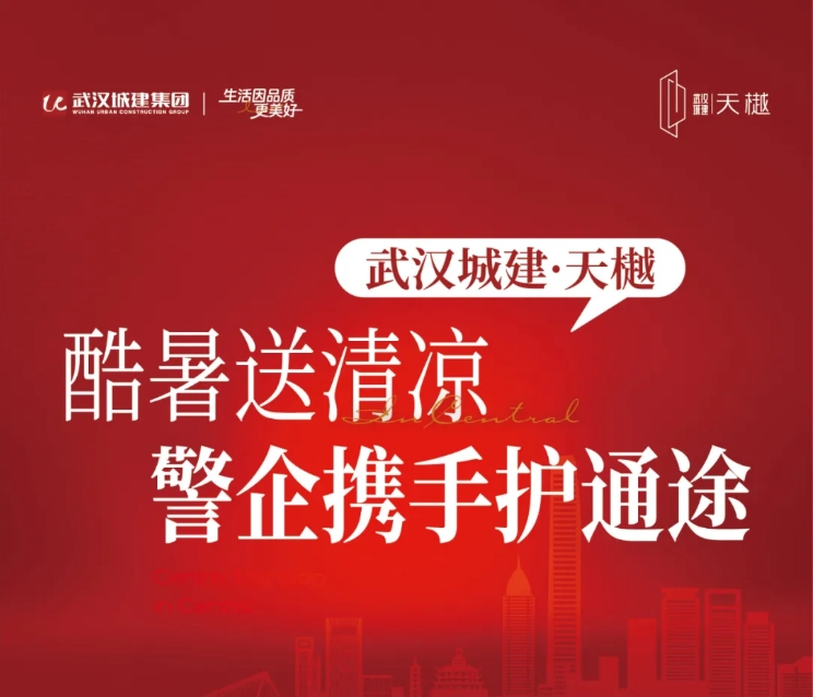 武汉城建·天樾 | 酷暑送清凉 警企携手护通途